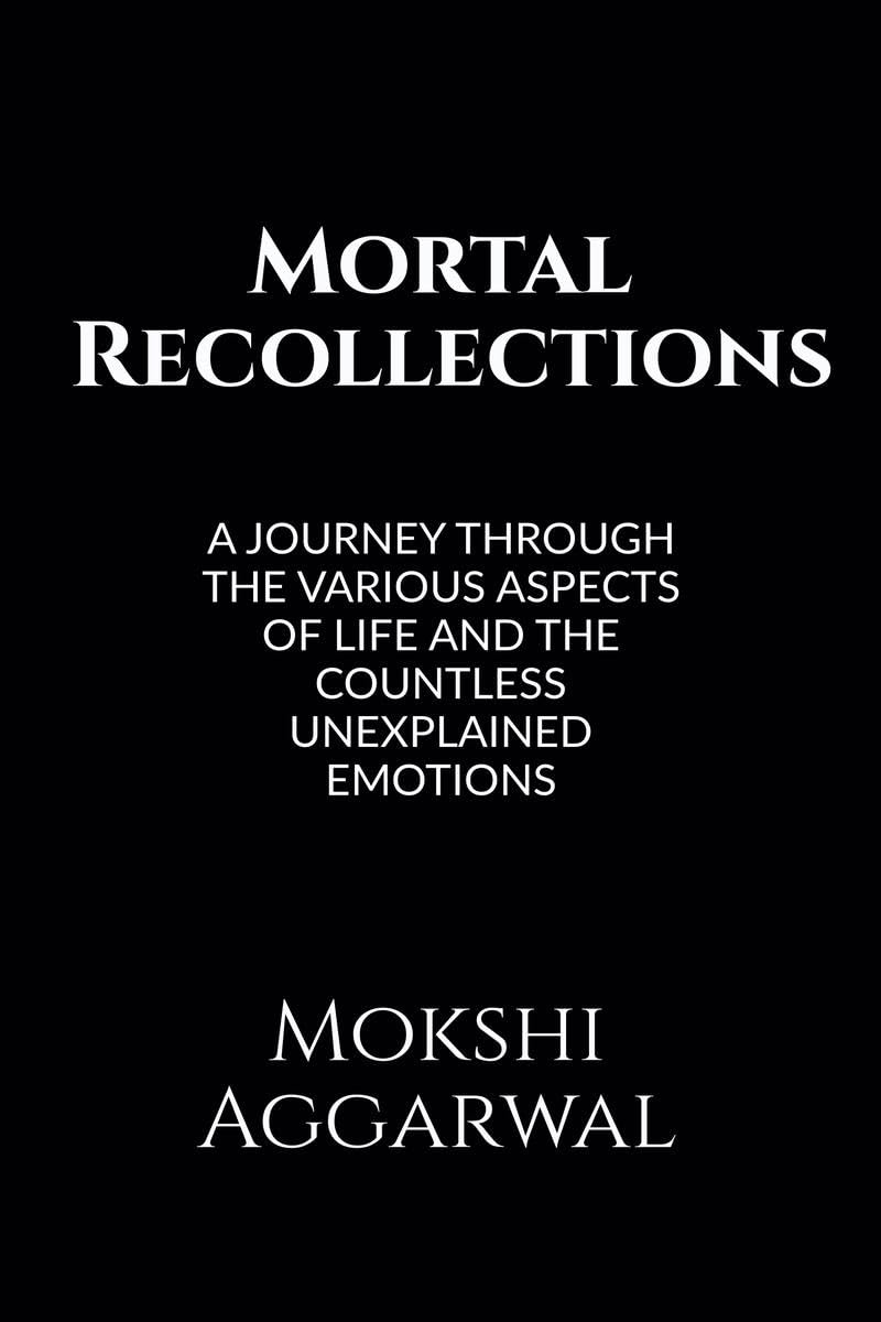 Mortal Recollections: A journey through the various aspects of life and the countless unexplained emotions.