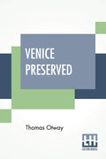 Venice Preserved: A Tragedy, In Five Acts Correctly Given, As Performed At The Theatres Royal. With Remarks.