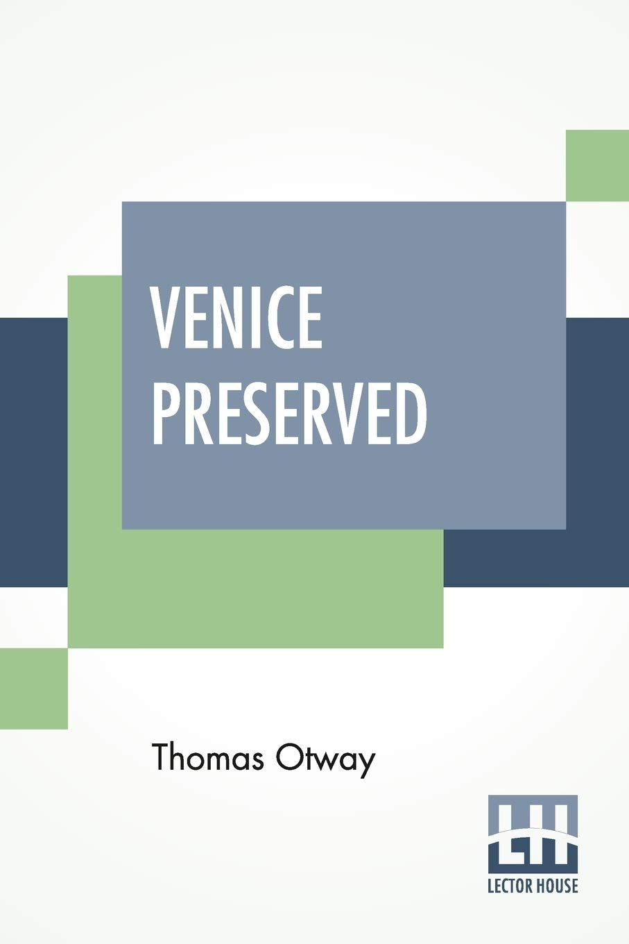 Venice Preserved: A Tragedy, In Five Acts Correctly Given, As Performed At The Theatres Royal. With Remarks.