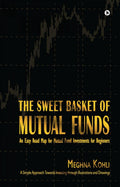 The Sweet Basket of Mutual Funds : An Easy Road Map for Mutual Fund Investments for Beginners