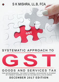 Systematic Approach to Goods & Services Tax (GST) : FOR ENTREPRENEURS, TAX PRACTITIONERS, ACCOUNTANT & STUDENT OF FINANCE COURSE