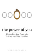 The Power of You: How to Live Your Authentic, Exciting, JoyFilled Life Now!