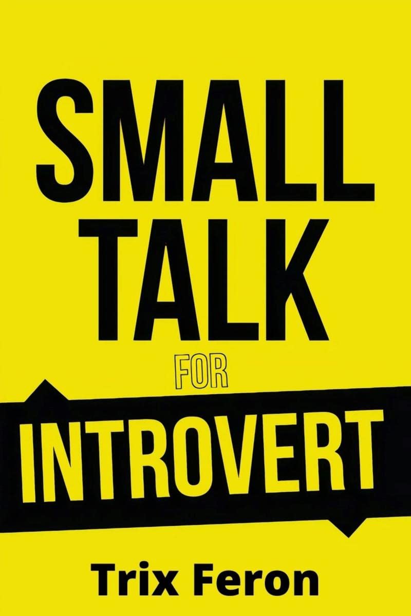 SMALL TALK FOR INTROVERT : The Ultimate Social Skills Guidebook for Introverts on How to Lose Fear, Improve Your Charisma, Lesse