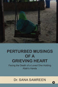 Perturbed Musings of a Grieving Heart : Facing the Death of a Loved One Holding Allahs Hands