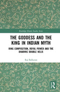 The Goddess and the King in Indian Myth: Ring Composition, Royal Power and The Dharmic Double Helix (Routledge Hindu Studies Ser