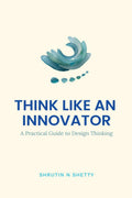 Think Like an Innovator: A Practical Guide to Design Thinking