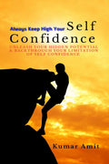 Always Keep High Your Confidence : Unleash your hidden potential and breakthrough your limitation of confidence
