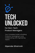 Tech Unlocked for NonTech Product Managers: Your Complete Guide to Building Products, Leveraging AI, and Collaborating with Eng