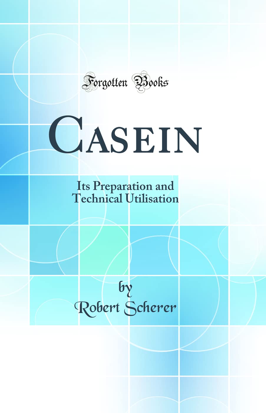 Casein: Its Preparation and Technical Utilisation (Classic Reprint)