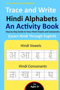 Trace and Write Hindi Alphabets  An Activity Book : Step by Step Guide to Trace Hindi Vowels and Consonants, Learn Hindi Throug