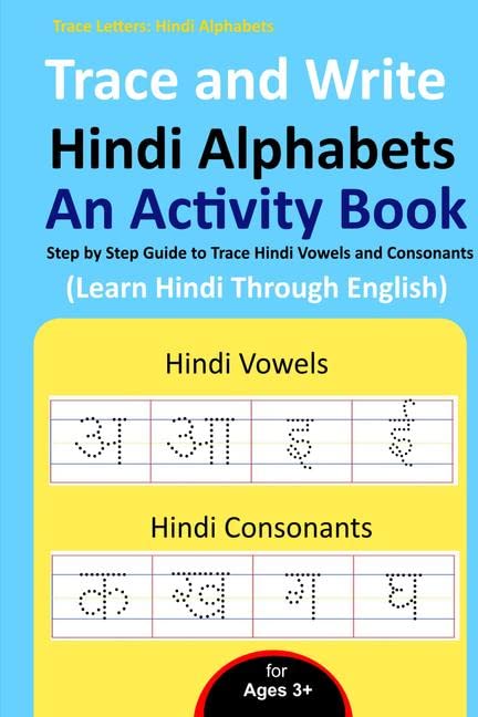Trace and Write Hindi Alphabets  An Activity Book : Step by Step Guide to Trace Hindi Vowels and Consonants, Learn Hindi Throug