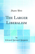 The Larger Liberalism (Classic Reprint)