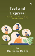 Feel and Express : Dont Suppress Your Feelings, Embrace Them