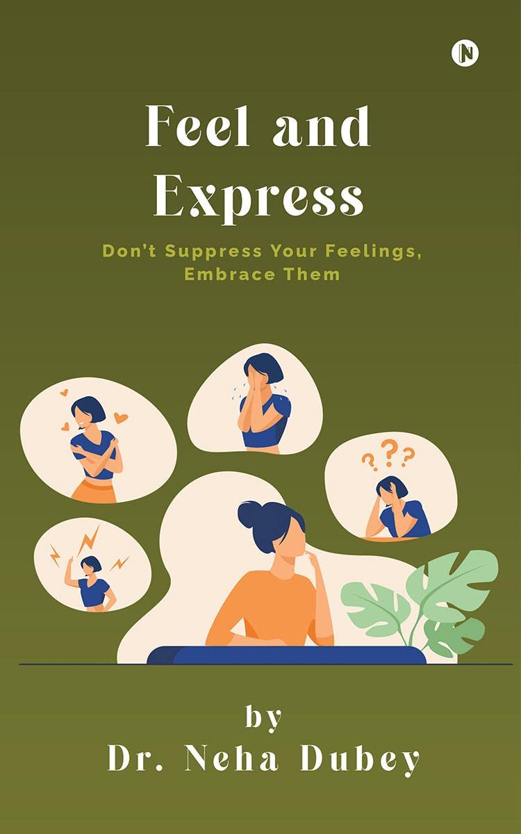 Feel and Express : Dont Suppress Your Feelings, Embrace Them