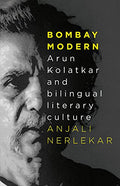 Bombay Modern: Arun Kolatkar And Bilingual Literary Culture