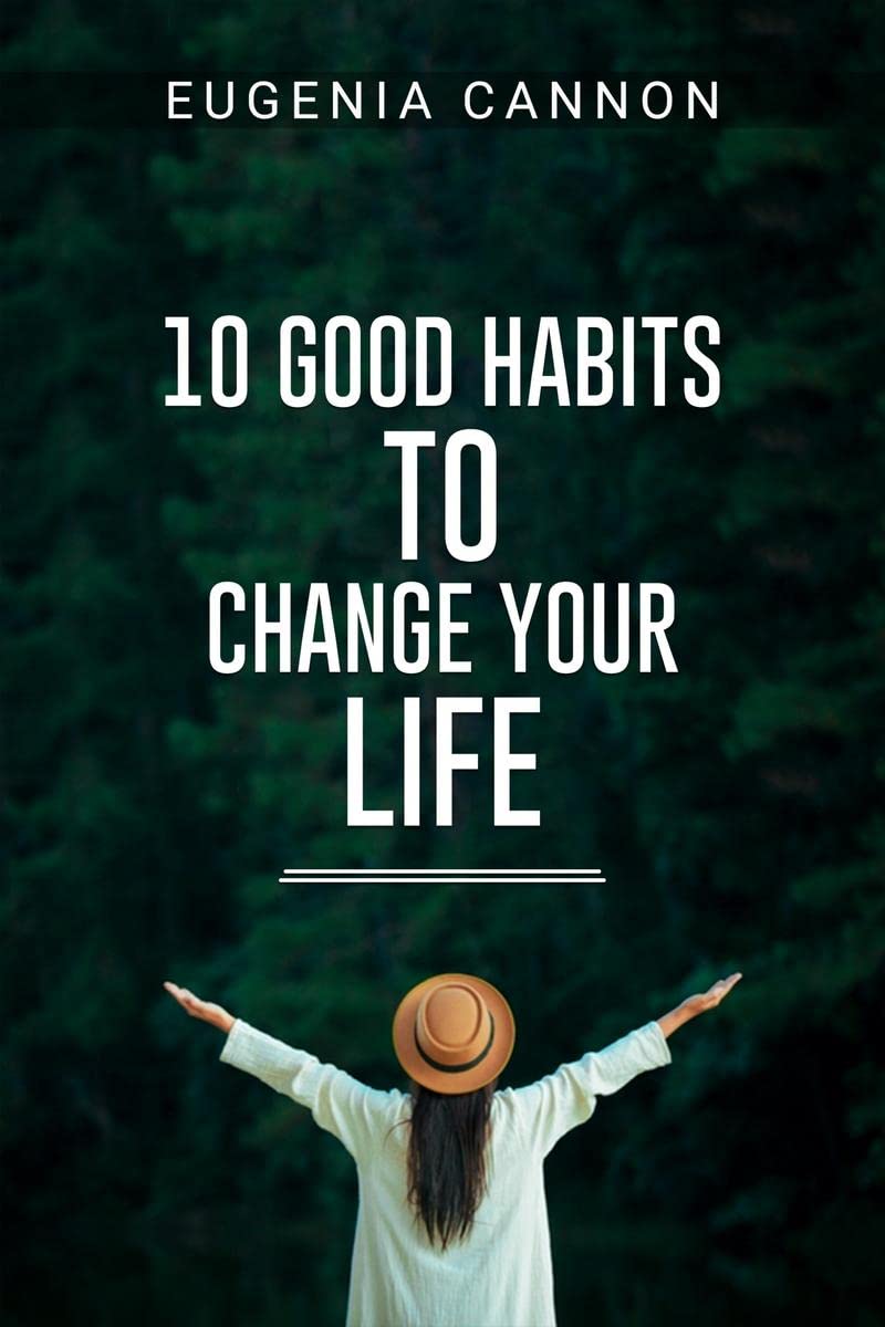 10 GOOD HABITS TO CHANGE YOUR LIFE : Learn How to Adopt Habits That Will Transform Your Life and Help You Achieve Your Goals (20