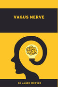 Vagus Nerve Alger Weaver : Learn How the Vagus Nerve Influences Psychophysical and Emotional States, Including Anxiety, Sadness,