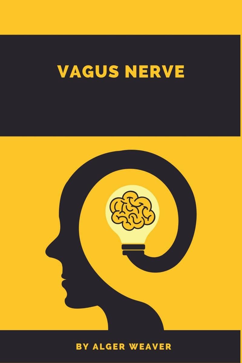 Vagus Nerve Alger Weaver : Learn How the Vagus Nerve Influences Psychophysical and Emotional States, Including Anxiety, Sadness,