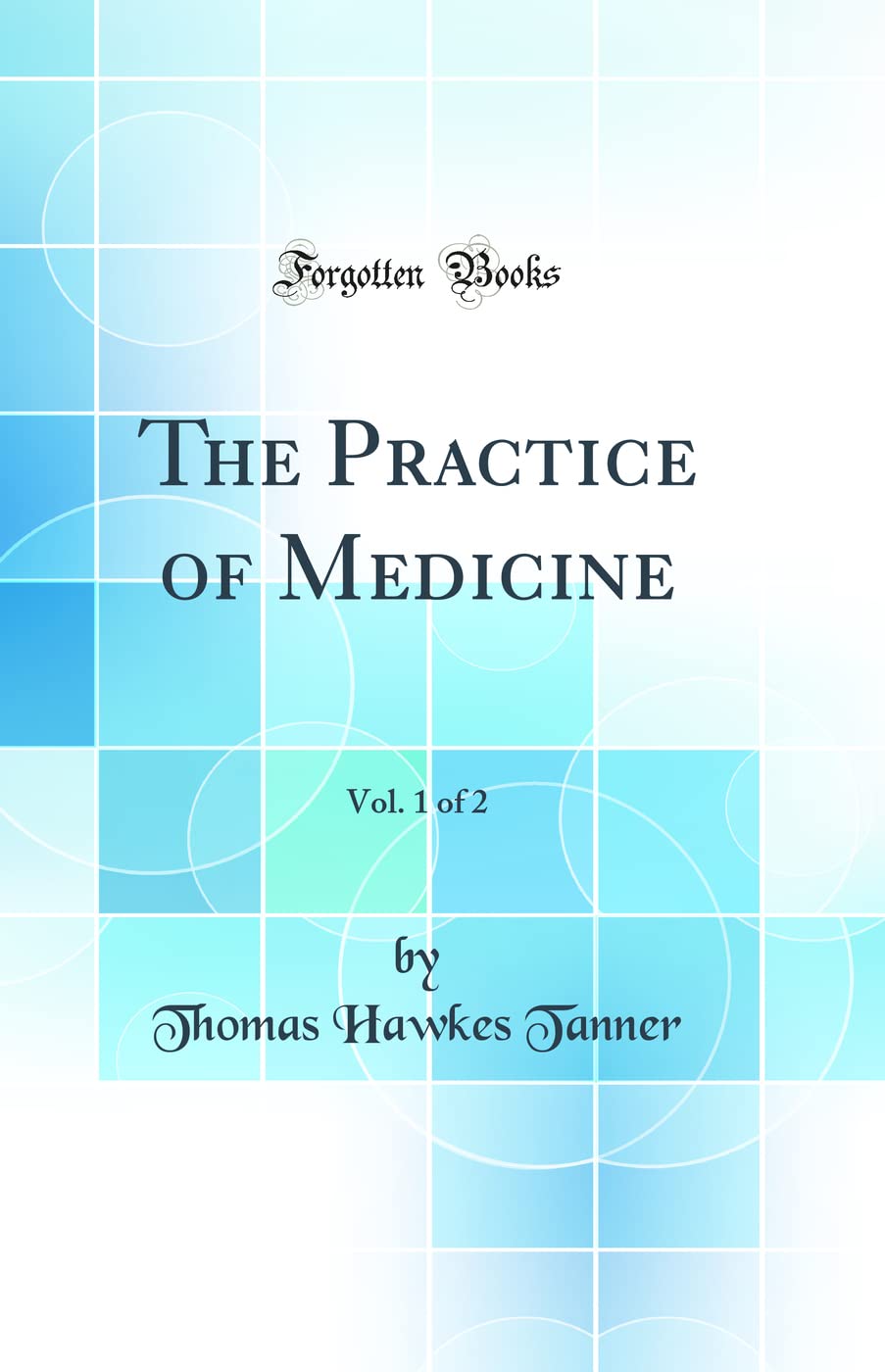 The Practice of Medicine, Vol. 1 of 2 (Classic Reprint)