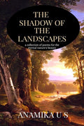 The Shadow Of The Landscapes : A Collection Of Poems For The Eternal NatureS Beauty.