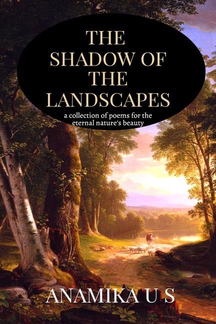 The Shadow Of The Landscapes : A Collection Of Poems For The Eternal NatureS Beauty.