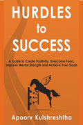 Hurdles To Success : A Guide To Create Positivity, Overcome Fears, Improve Mental Strength And Achieve Your Goals