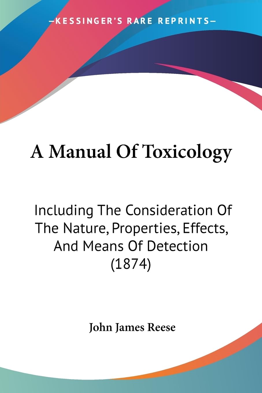 A Manual Of Toxicology: Including The Consideration Of The Nature, Properties, Effects, And Means Of Detection (1874)