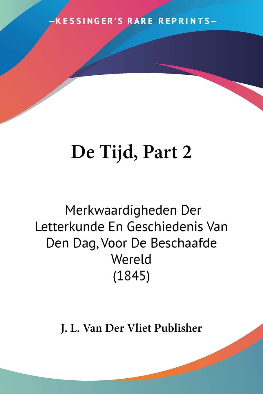 De Tijd, Part 2: Merkwaardigheden Der Letterkunde En Geschiedenis Van Den Dag, Voor De Beschaafde Wereld (1845) (Chinese Edition