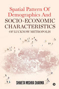 Spatial Pattern Of Demographics And SocioEconomic Characteristics Of Lucknow Metropolis