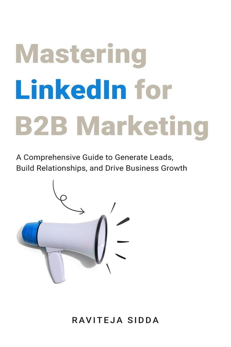 Mastering LinkedIn for B2B Marketing : A Comprehensive Guide to Generate Leads, Build Relationships, and Drive Business Growth