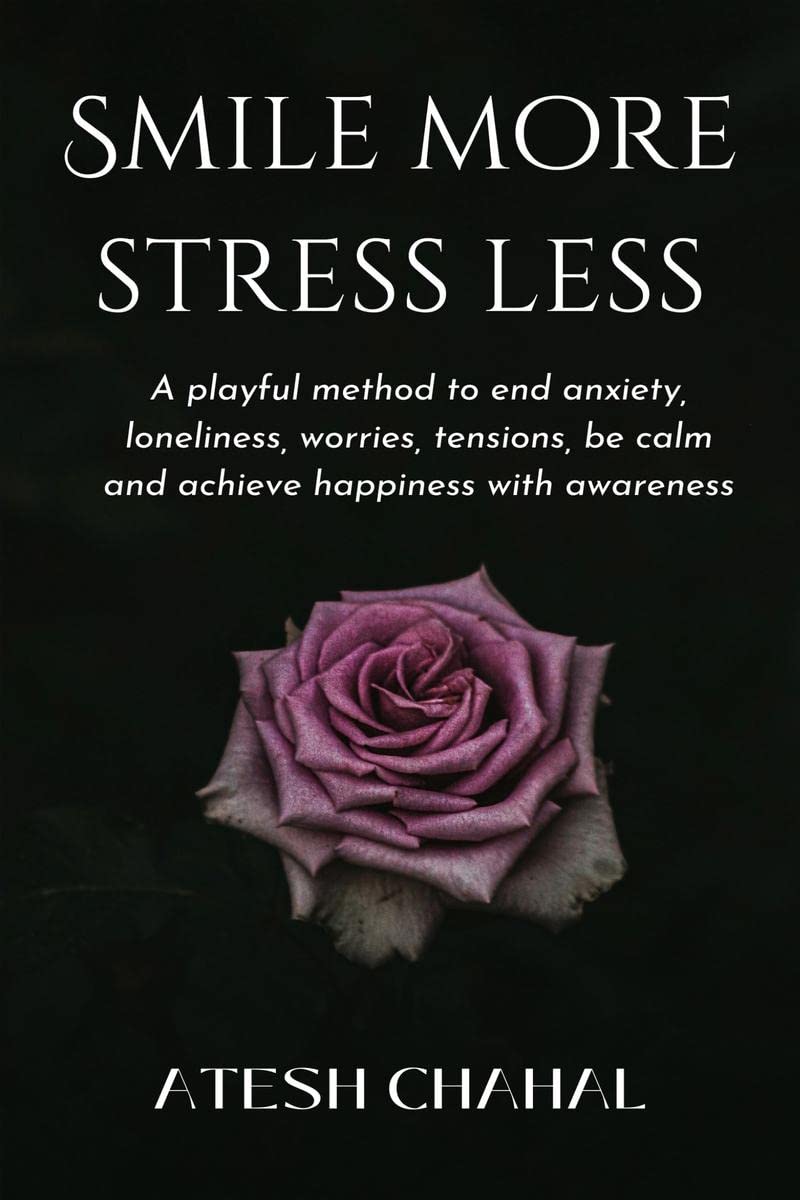 Smile More Stress Less : A playful method to end anxiety, loneliness, worries, tensions, be calm and achieve happiness with awar