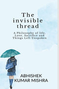 The invisible thread: A philosophy of life, love, sacrifice and things left unspoken