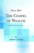 The Gospel of Wealth: And Other Timely Essays (Classic Reprint)