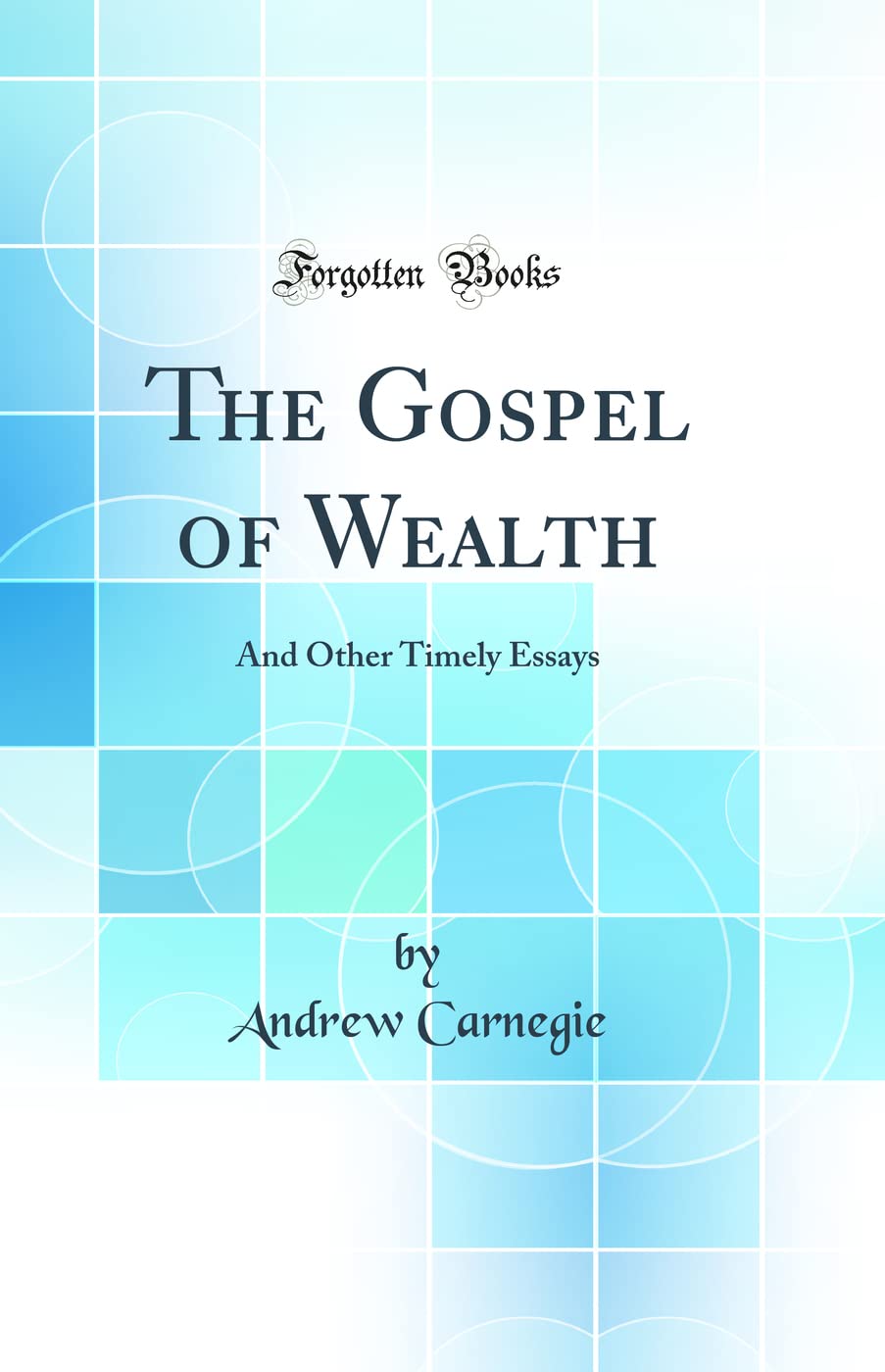 The Gospel of Wealth: And Other Timely Essays (Classic Reprint)