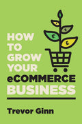 How to Grow your eCommerce Business: The Essential Guide to Building a Successful MultiChannel Online Business with Google, Sho