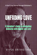 Unfading Love  A Sons Live Journal through Alzheimers: A Caregivers Guide to Navigating Dementia with Dignity and Love
