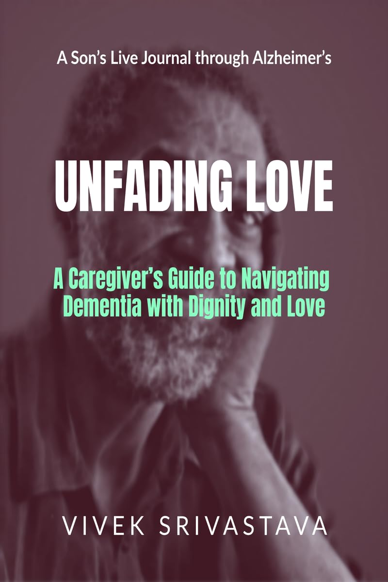 Unfading Love  A Sons Live Journal through Alzheimers: A Caregivers Guide to Navigating Dementia with Dignity and Love