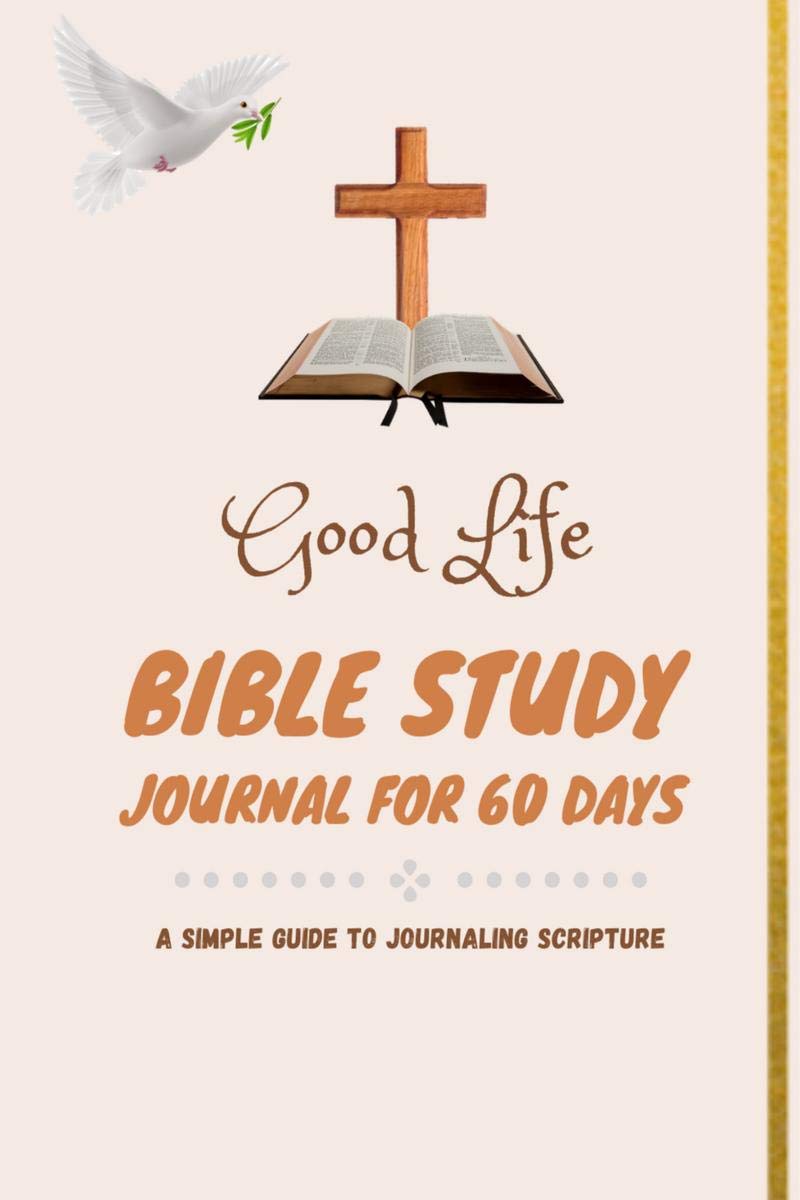 Good Life Bible Study Journal For 60 Days : A Simple Guide To Journaling Scripture