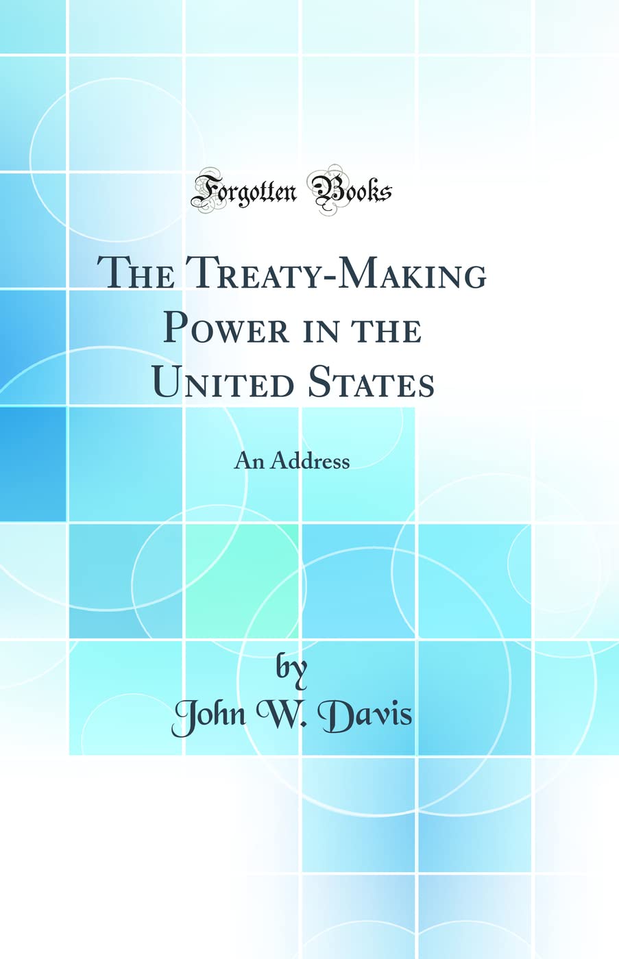 The TreatyMaking Power In The United States: An Address (Classic Reprint)