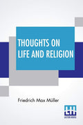 Thoughts On Life And Religion: An Aftermath From The Writings Of The Right Honourable Professor Max Mller By His Wife Georgina A