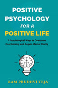 Positive Psychology For a Positive Life: 7 Psychological Ways to Overcome Overthinking and Regain Mental Clarity