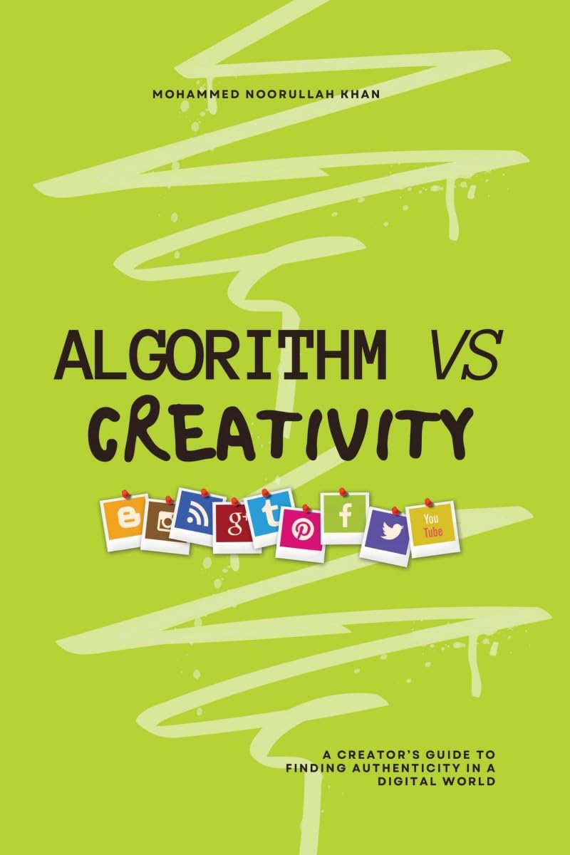 Algorithm Vs Creativity: A Creators Guide to Finding Authenticity in a Digital World