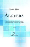 Algebra, Vol. 2: An Elementary TextBook for the Higher Classes of Secondary Schools and for Colleges (Classic Reprint)