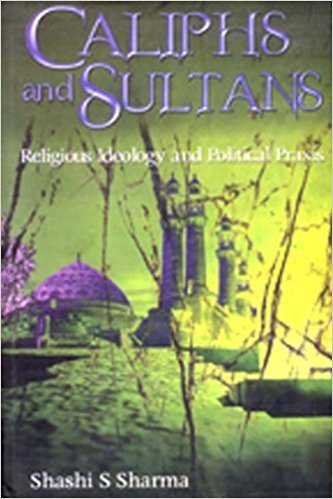 Caliphs And Sultans; Religious Ideology And Political Praxis