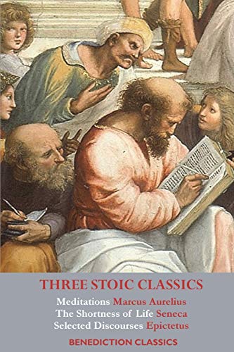Three Stoic Classics: Meditations By Marcus Aurelius; The Shortness Of Life By Seneca; Selected Discourses Of Epictetus