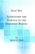 Astronomy the Science of the Heavenly Bodies (Classic Reprint)
