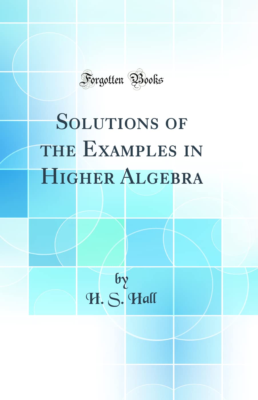 Solutions of the Examples in Higher Algebra (Classic Reprint)
