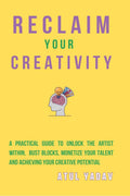 Reclaim Your Creativity : A Practical Guide To Unlock The Artist Within, Bust Blocks, Monetize Your Talent, And Achieving Your C