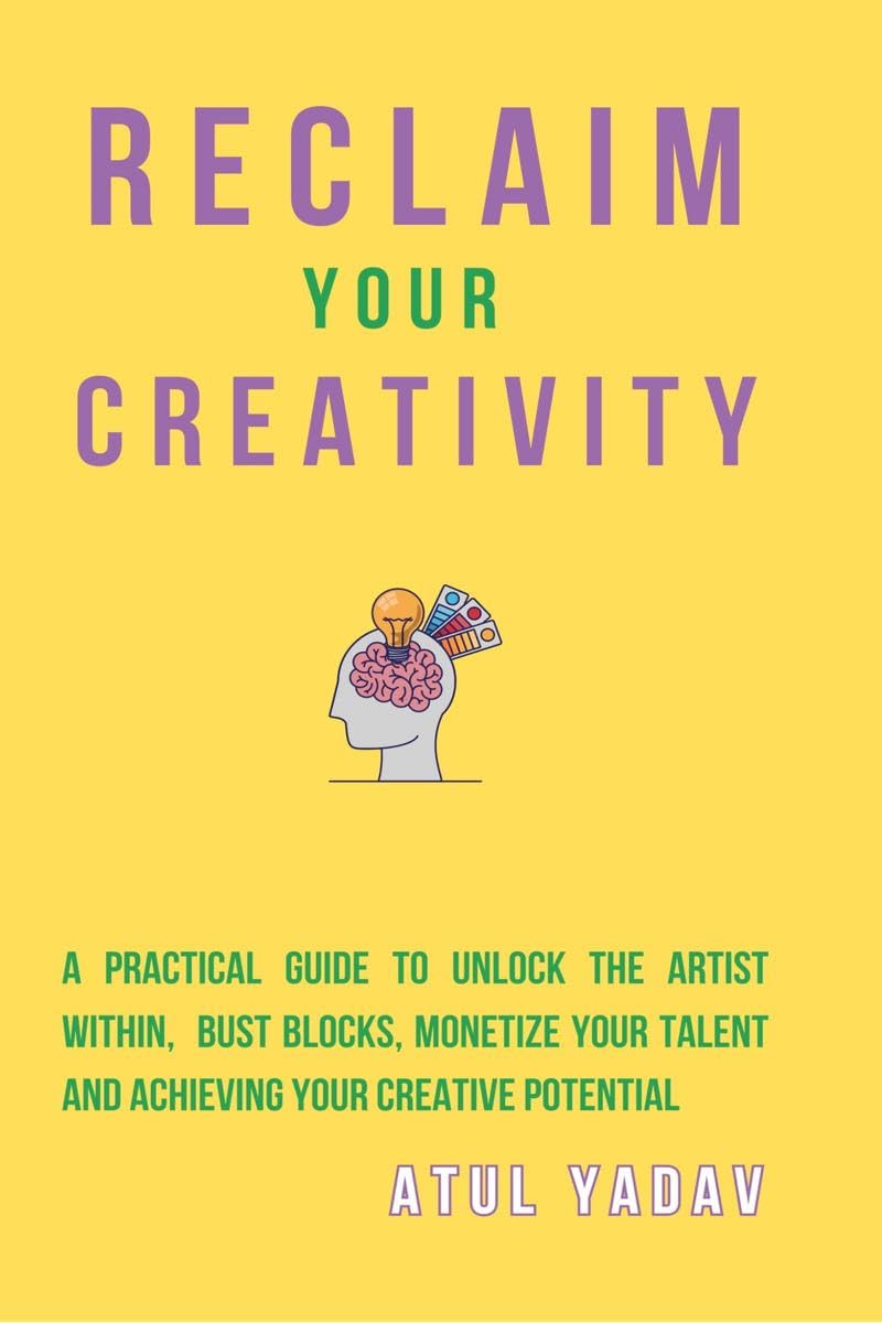 Reclaim Your Creativity : A Practical Guide To Unlock The Artist Within, Bust Blocks, Monetize Your Talent, And Achieving Your C