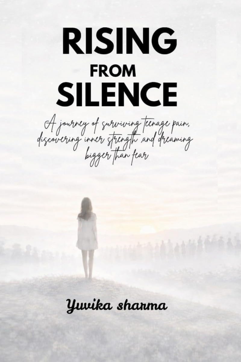 Rising from silence: A journey of surviving teenage pain, discovering inner strength,and dreaming bigger than fear